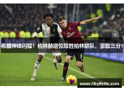 希腊神锋闪耀！柏林赫塔惊险胜柏林联队，豪取三分！